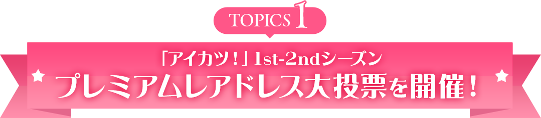 topics1 「アイカツ!」1st-2ndシーズンプレミアムレアドレス大投票を開催!