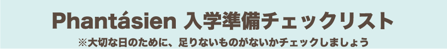 Phantasien 入学準備チェックリスト
