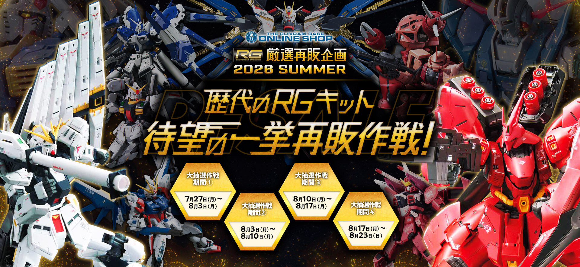 THE GUNDAM BASE ONLINE SHOP RG���I�Ĕ̊�� 2026 SUMMER ����RG�L�b�g�Җ]�̈ꋓ�Ĕ̍��I �咊�I�����ԇ@:7��27���i���j�`8��3���i���j �咊�I�����ԇA:8��3���i���j�`8��10���i���j �咊�I�����ԇB:8��10���i���j�`8��17���i���j �咊�I�����ԇC:8��17���i���j�`8��23���i���j