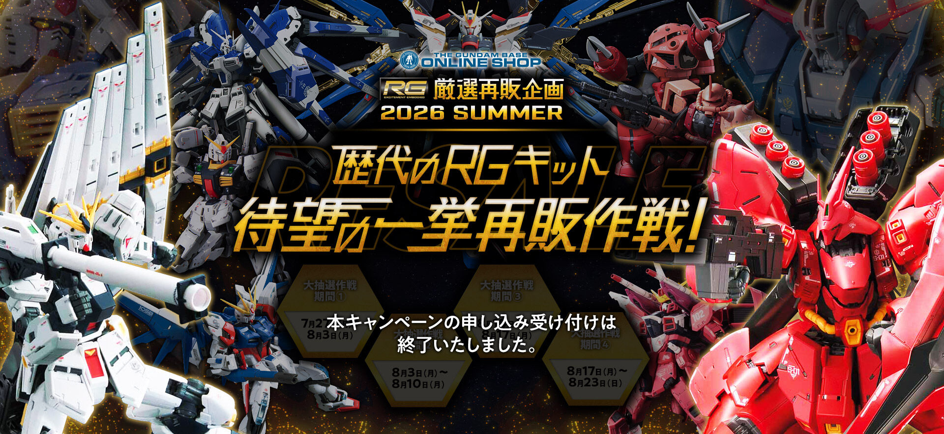 THE GUNDAM BASE ONLINE SHOP RG���I�Ĕ̊�� 2026 SUMMER ����RG�L�b�g�Җ]�̈ꋓ�Ĕ̍��I �咊�I�����ԇ@:7��27���i���j�`8��3���i���j �咊�I�����ԇA:8��3���i���j�`8��10���i���j �咊�I�����ԇB:8��10���i���j�`8��17���i���j �咊�I�����ԇC:8��17���i���j�`8��23���i���j