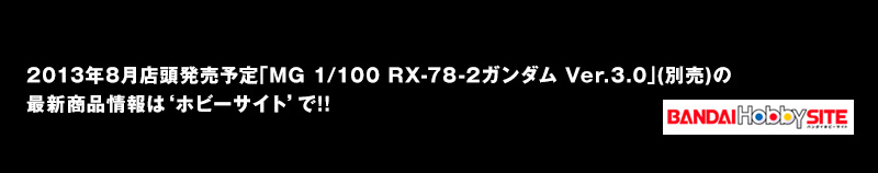 2013年8月店頭発売予定｢MG 1/100 RX-78-2ガンダム Ver.3.0｣(別売)の最新商品情報は‘ホビーサイト’で!!