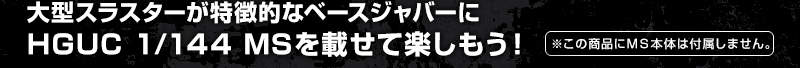 大型スラスターが特徴的なベースジャバーにHGUC 1/144 MSを載せて楽しもう！