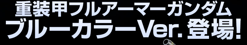 重装甲フルアーマーガンダム ブルーカラーVer.登場! 