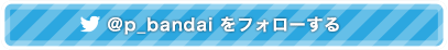 �v���~�A���o���_�C����Twitter@p_bandai���t�H���[