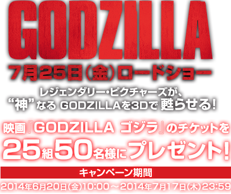 GODZILLA 7月25日（金）ロードショー　映画『GODZILLA ゴジラ』のチケットを25組50名様にプレゼント！