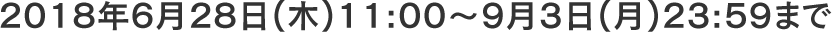 2018�N6��28���i�؁j11�F00�`2018�N9��3���i���j23�F59�܂�