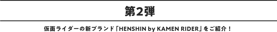 第二弾 仮面ライダーの新しいアパレルブランド「HENSHIN by KAMEN RIDER」をご紹介！