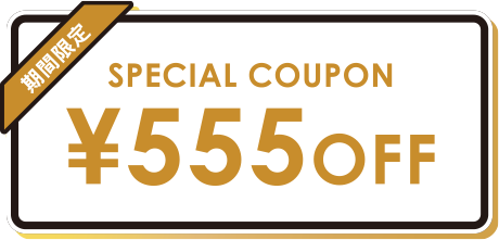 SPECIAL COUPON ￥555OFF