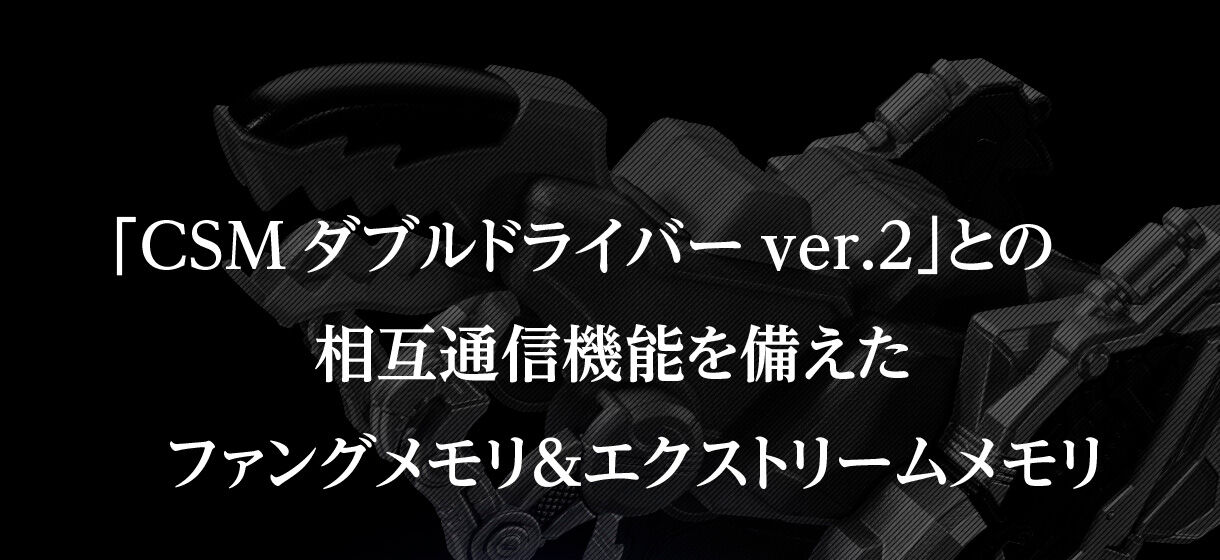 「CSMダブルドライバーver.2」との相互認識機能を備えたファングメモリ&エクストリームメモリ