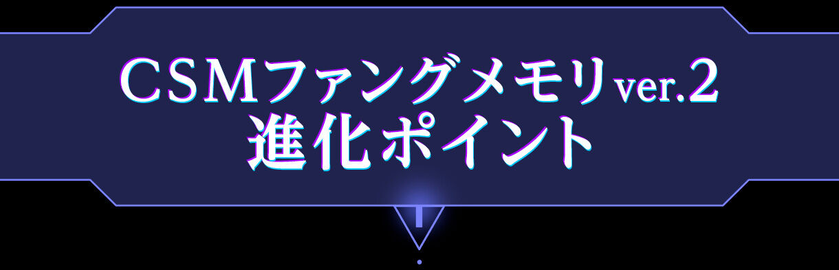 CSMファングメモリver.2 進化ポイント