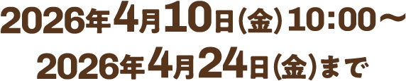 2026�N4��10��(��)10:00~ 2026�N4��24��(��)�܂�